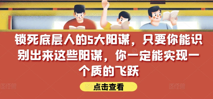 锁死底层人的5大阳谋，只要你能识别出来这些阳谋，你一定能实现一个质的飞跃【付费文章】-高清美女套图，你想要的都有。