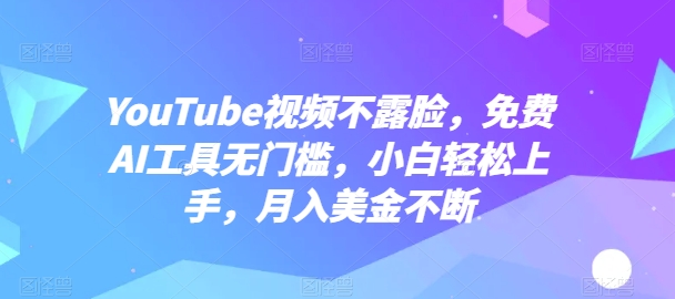 YouTube视频不露脸，免费AI工具无门槛，小白轻松上手，月入美金不断【揭秘】-高清美女套图，你想要的都有。