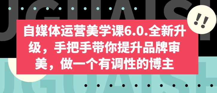 自媒体运营美学课6.0.全新升级,手把手带你提升品牌审美,做一个有调性的博主-高清美女套图,你想要的都有。