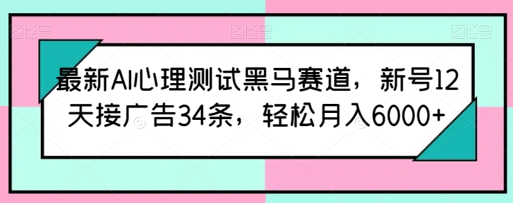 最新AI心理测试黑马赛道，新号12天接广告34条，轻松月入6000+【揭秘】-高清美女套图，你想要的都有。