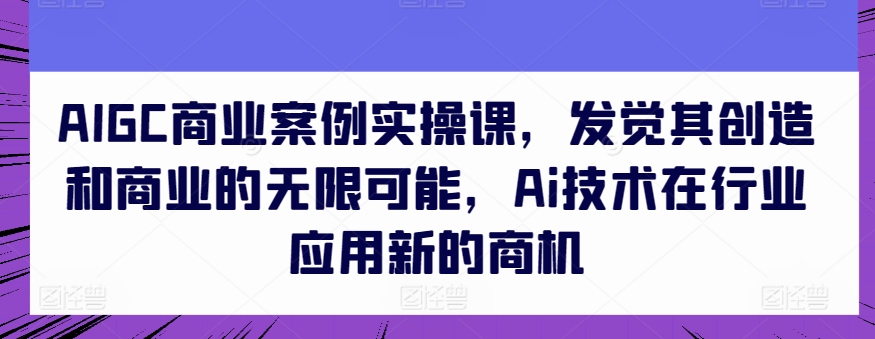 AIGC商业案例实操课,发觉其创造和商业的无限可能,Ai技术在行业应用新的商机-高清美女套图,你想要的都有。