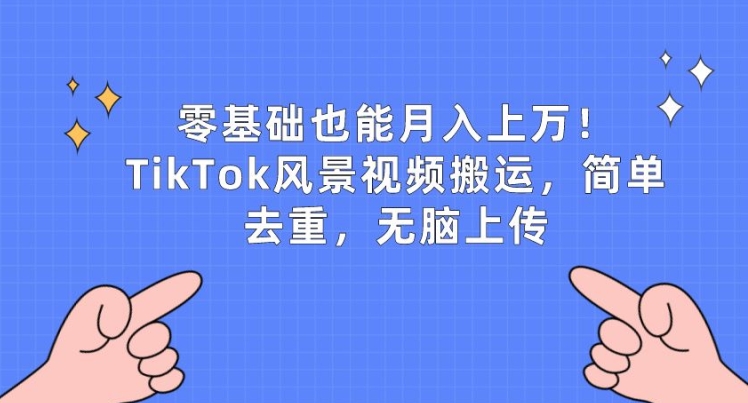 零基础也能月入上w，TikTok风景视频搬运，简单去重，无脑上传【揭秘】-高清美女套图，你想要的都有。