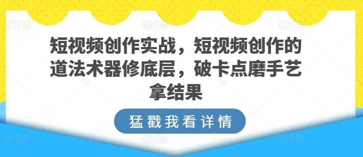 短视频创作实战，短视频创作的道法术器修底层，破卡点磨手艺拿结果-高清美女套图，你想要的都有。