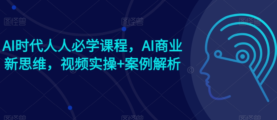 AI时代人人必学课程，AI商业新思维，视频实操+案例解析【赠AI商业爆款案例】-高清美女套图，你想要的都有。