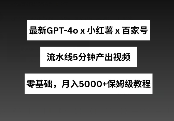 最新GPT4o结合小红书商单+百家号，流水线5分钟产出视频，月入5000+【揭秘】-高清美女套图，你想要的都有。