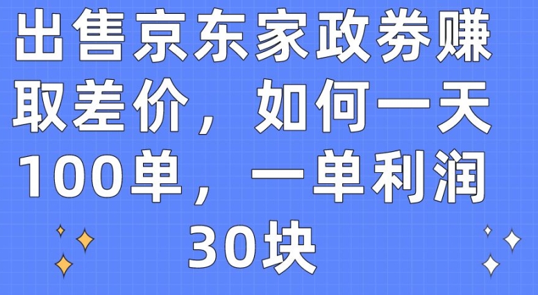 出售京东家政劵赚取差价，如何一天100单，一单利润30块【揭秘】-高清美女套图，你想要的都有。