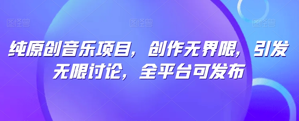 纯原创音乐项目,创作无界限,引发无限讨论,全平台可发布【揭秘】-高清美女套图,你想要的都有。