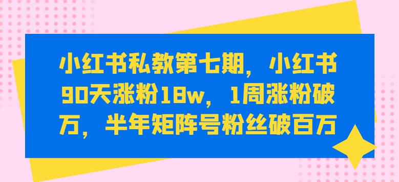 小红书私教第七期，小红书90天涨粉18w，1周涨粉破万，半年矩阵号粉丝破百万-高清美女套图，你想要的都有。
