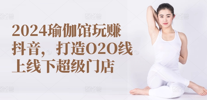 2024瑜伽馆玩赚抖音，打造O2O线上线下超级门店-高清美女套图，你想要的都有。