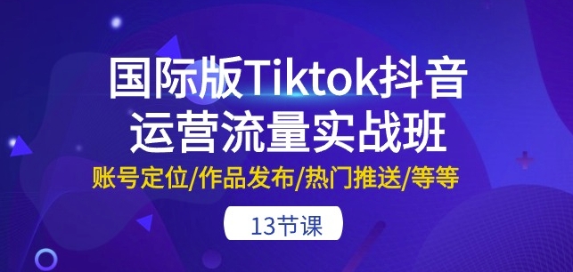 国际版Tiktok抖音运营流量实战班:账号定位/作品发布/热门推送/等等-13节-高清美女套图,你想要的都有。