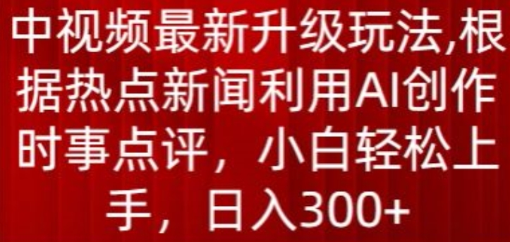 中视频最新升级玩法，根据热点新闻利用AI创作时事点评，日入300+【揭秘】-高清美女套图，你想要的都有。