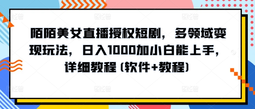 陌陌美女直播授权短剧，多领域变现玩法，日入1000加小白能上手，详细教程(软件+教程)【揭秘】-高清美女套图，你想要的都有。