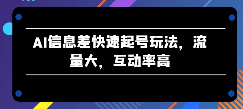 AI信息差快速起号玩法，流量大，互动率高【揭秘】-高清美女套图，你想要的都有。