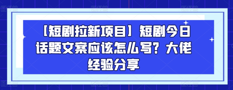 【短剧拉新项目】短剧今日话题文案应该怎么写？大佬经验分享-高清美女套图，你想要的都有。