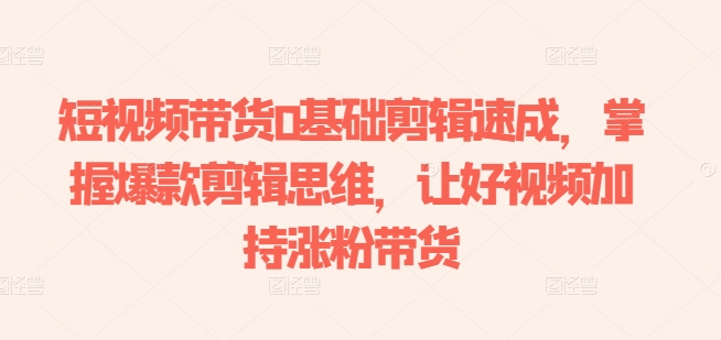 短视频带货0基础剪辑速成，掌握爆款剪辑思维，让好视频加持涨粉带货-高清美女套图，你想要的都有。