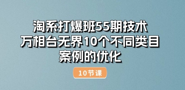 淘系打爆班55期技术:万相台无界10个不同类目案例的优化(10节)-高清美女套图,你想要的都有。