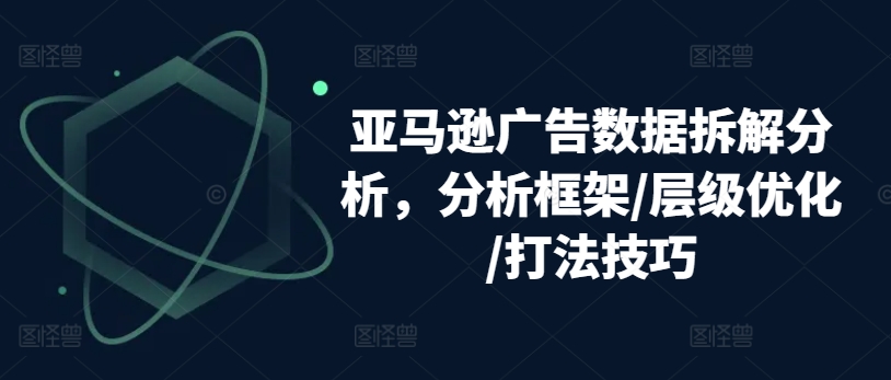 亚马逊广告数据拆解分析，分析框架/层级优化/打法技巧-高清美女套图，你想要的都有。