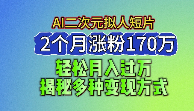 2024最新蓝海AI生成二次元拟人短片，2个月涨粉170万，揭秘多种变现方式【揭秘】-高清美女套图，你想要的都有。