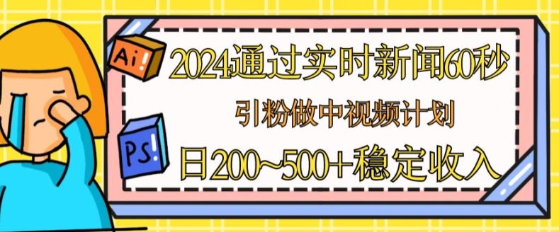 2024通过实时新闻60秒,引粉做中视频计划或者流量主,日几张稳定收入【揭秘】-高清美女套图,你想要的都有。
