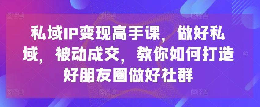 私域IP变现高手课，做好私域，被动成交，教你如何打造好朋友圈做好社群-高清美女套图，你想要的都有。