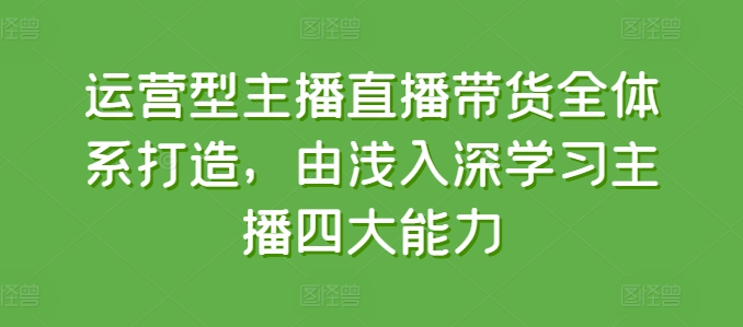 运营型主播直播带货全体系打造，由浅入深学习主播四大能力-高清美女套图，你想要的都有。