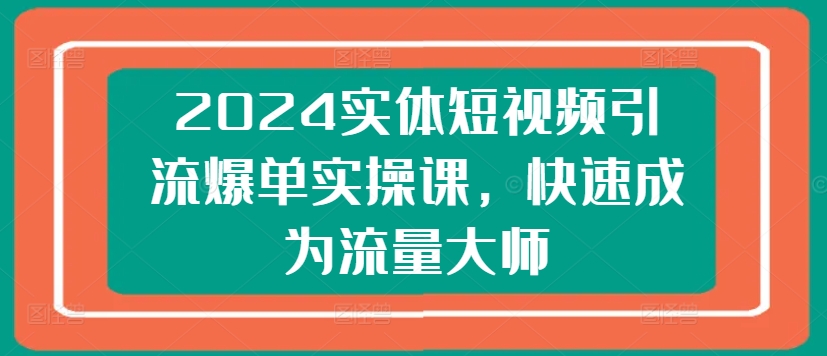 2024实体短视频引流爆单实操课，快速成为流量大师-高清美女套图，你想要的都有。