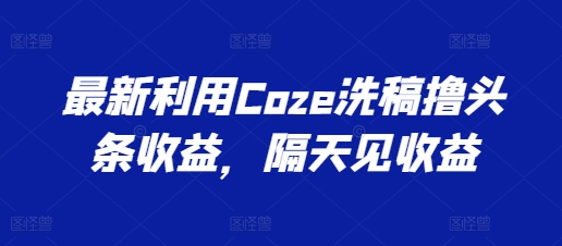 最新利用Coze洗稿撸头条收益，隔天见收益【揭秘】-高清美女套图，你想要的都有。