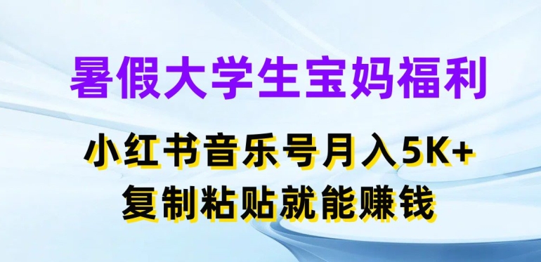 暑假大学生宝妈福利，小红书音乐号月入5000+，复制粘贴就能赚钱【揭秘】-高清美女套图，你想要的都有。