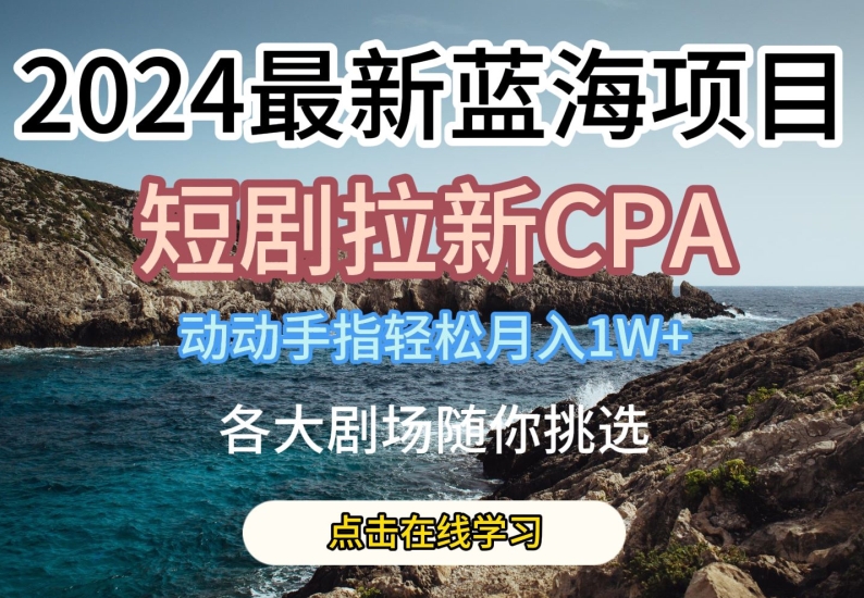 2024最新蓝海项日，短剧拉新CPA，动动手指轻松月入1W，全各大剧场随你挑选【揭秘】-高清美女套图，你想要的都有。