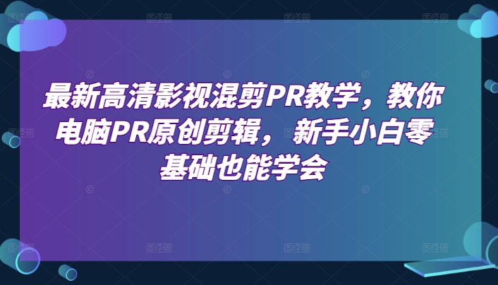 最新高清影视混剪PR教学，教你电脑PR原创剪辑， 新手小白零基础也能学会-高清美女套图，你想要的都有。