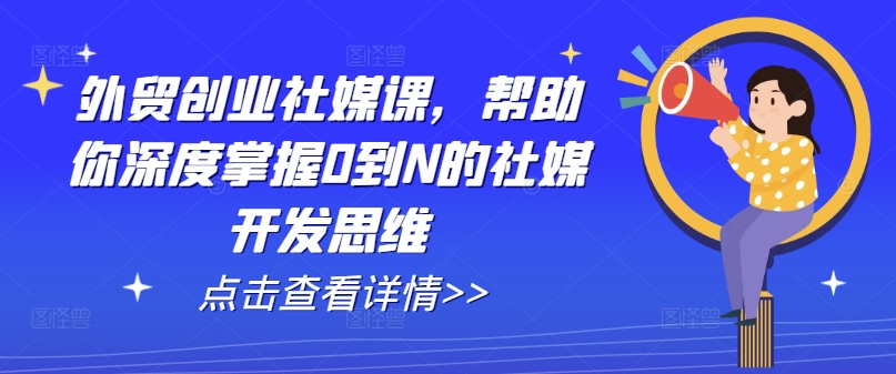 外贸创业社媒课，帮助你深度掌握0到N的社媒开发思维-高清美女套图，你想要的都有。