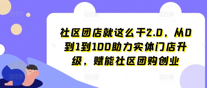 社区团店就这么干2.0,从0到1到100助力实体门店升级,赋能社区团购创业-高清美女套图,你想要的都有。