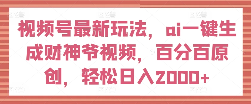 视频号最新玩法，ai一键生成财神爷视频，百分百原创，轻松日入2000+【揭秘】-高清美女套图，你想要的都有。