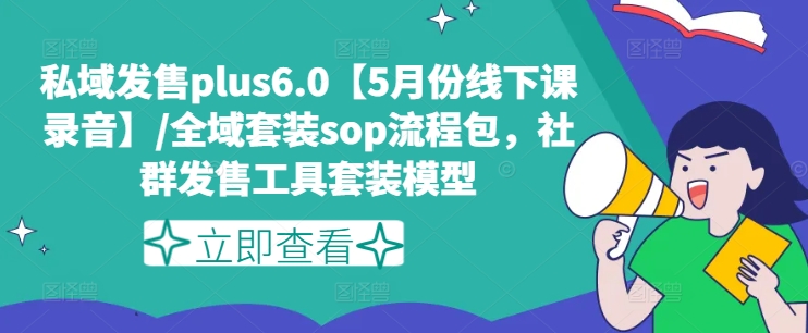 私域发售plus6.0【5月份线下课录音】/全域套装sop流程包，社群发售工具套装模型-高清美女套图，你想要的都有。