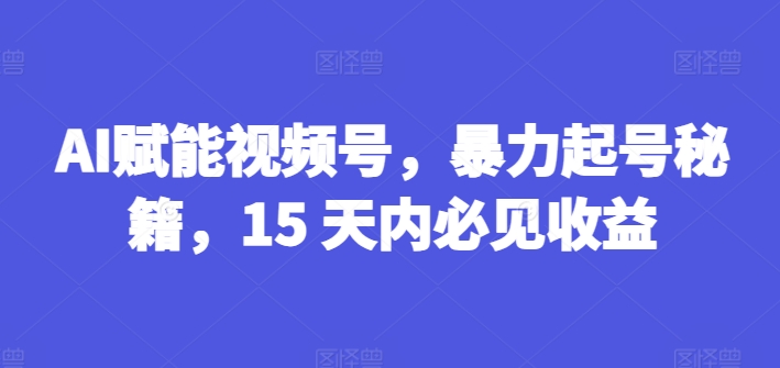AI赋能视频号，暴力起号秘籍，15 天内必见收益【揭秘】-高清美女套图，你想要的都有。