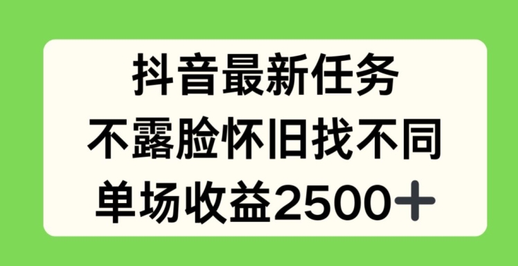 抖音最新任务，不露脸怀旧找不同，单场收益2.5k【揭秘】-高清美女套图，你想要的都有。