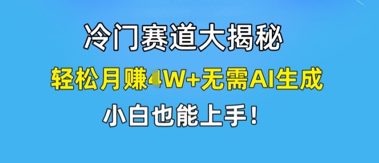 冷门赛道大揭秘，轻松月赚1W+无需AI生成，小白也能上手【揭秘】-高清美女套图，你想要的都有。