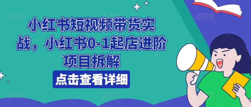 小红书短视频带货实战，小红书0-1起店进阶项目拆解-高清美女套图，你想要的都有。