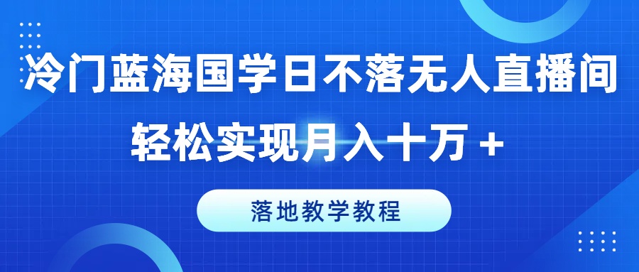 冷门蓝海国学日不落无人直播间，轻松实现月入十万+，落地教学教程【揭秘】-高清美女套图，你想要的都有。