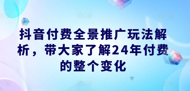 抖音付费全景推广玩法解析，带大家了解24年付费的整个变化-高清美女套图，你想要的都有。