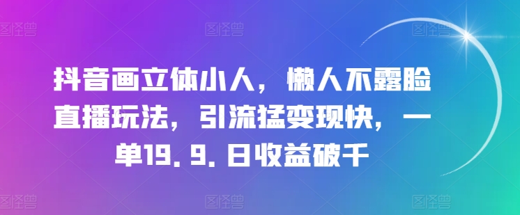 抖音画立体小人，懒人不露脸直播玩法，引流猛变现快，一单19.9.日收益破千【揭秘】-高清美女套图，你想要的都有。