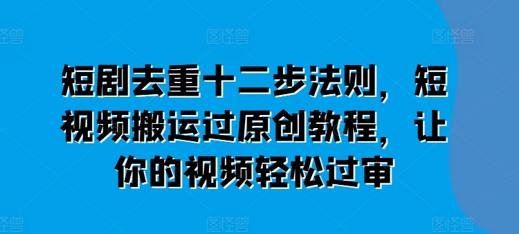 短剧去重十二步法则，短视频搬运过原创教程，让你的视频轻松过审-高清美女套图，你想要的都有。