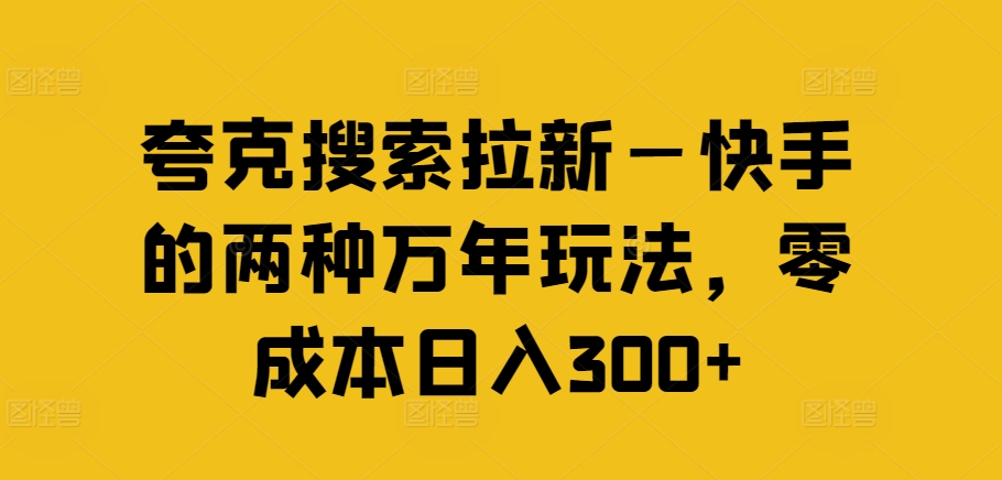 夸克搜索拉新—快手的两种万年玩法，零成本日入300+-高清美女套图，你想要的都有。