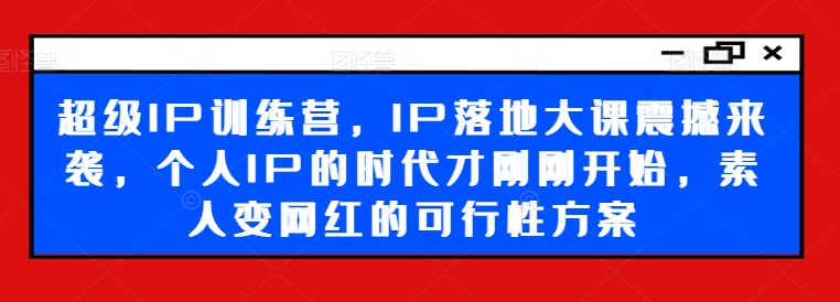超级IP训练营，IP落地大课震撼来袭，个人IP的时代才刚刚开始，素人变网红的可行性方案-高清美女套图，你想要的都有。