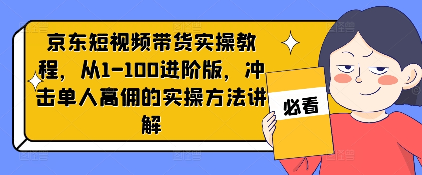 京东短视频带货实操教程，从1-100进阶版，冲击单人高佣的实操方法讲解-高清美女套图，你想要的都有。