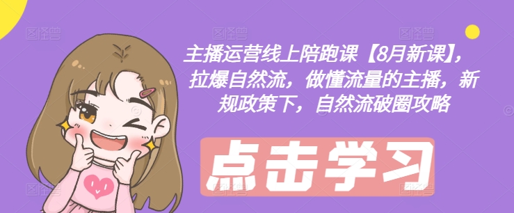 主播运营线上陪跑课【8月新课】，拉爆自然流，做懂流量的主播，新规政策下，自然流破圈攻略-高清美女套图，你想要的都有。