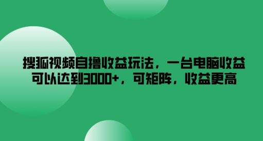 搜狐视频自撸收益玩法，一台电脑收益可以达到3k+，可矩阵，收益更高【揭秘】-高清美女套图，你想要的都有。