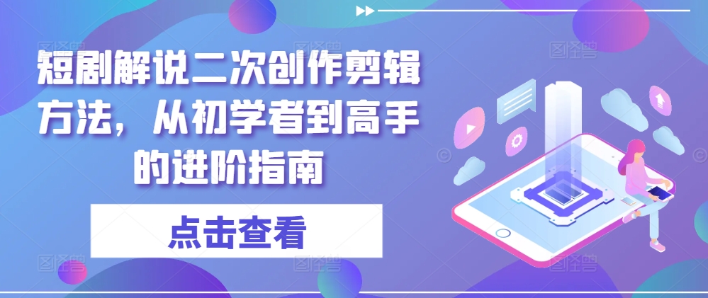 短剧解说二次创作剪辑方法，从初学者到高手的进阶指南-高清美女套图，你想要的都有。