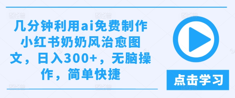 几分钟利用ai免费制作小红书奶奶风治愈图文，日入300+，无脑操作，简单快捷【揭秘】-高清美女套图，你想要的都有。