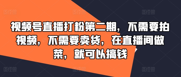 视频号直播打粉第二期，不需要拍视频，不需要卖货，在直播间做菜，就可以搞钱-高清美女套图，你想要的都有。